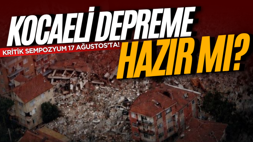 Kocaeli depreme hazır mı? Kritik sempozyum 17 Ağustos’ta!
