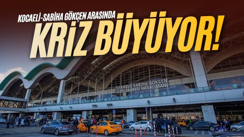 Kocaeli-Sabiha Gökçen arasında kriz büyüyor!