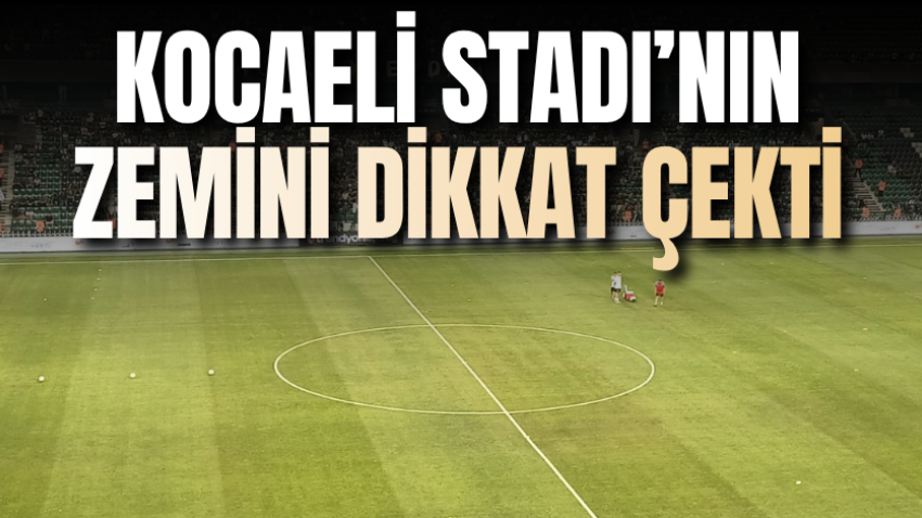 Kocaeli Stadı’nın zemini dikkat çekti