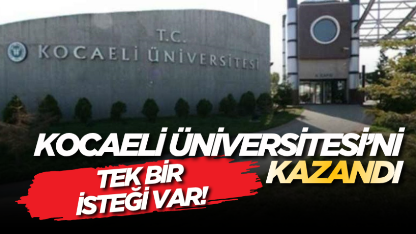 Kocaeli Üniversitesi’ni kazandı, tek bir isteği var!