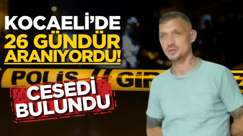 Kocaeli’de 26 gündür aranıyordu! Cesedi bulundu