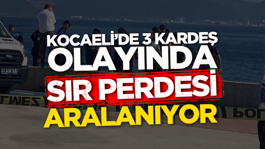 Kocaeli’de 3 kardeş olayında sır perdesi aralanıyor