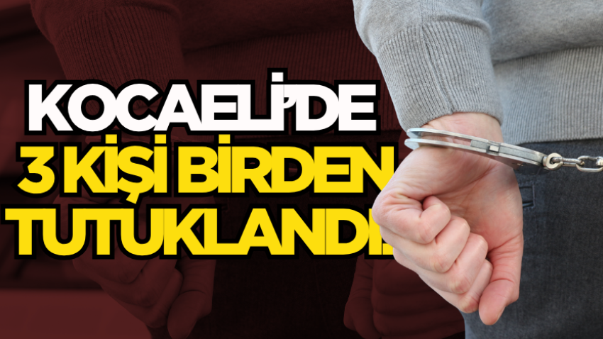 Kocaeli’de 3 kişi birden tutuklandı!