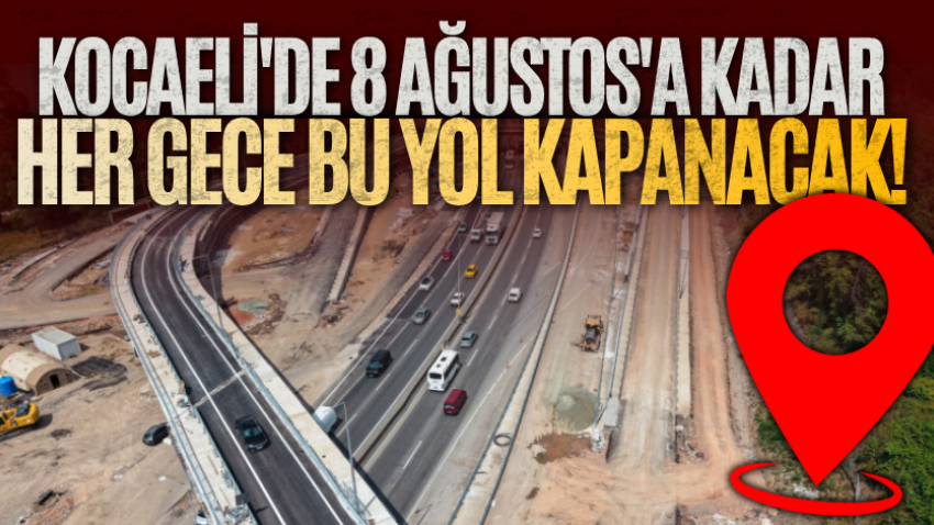 Kocaeli'de 8 Ağustos'a kadar her gece bu yol kapanacak!
