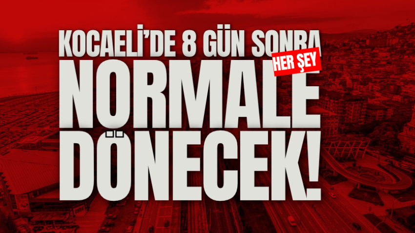 Kocaeli’de 8 gün sonra her şey normale dönecek!