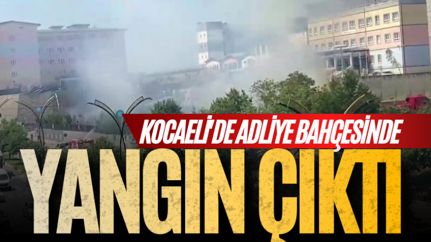 Kocaeli'de adliye bahçesinde yangın çıktı