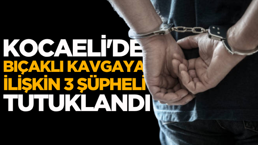 Kocaeli'de bıçaklı kavgaya ilişkin 3 şüpheli tutuklandı