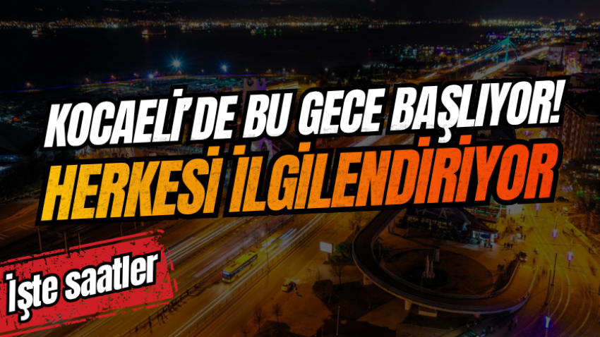 Kocaeli’de bu gece başlıyor! Herkesi ilgilendiriyor