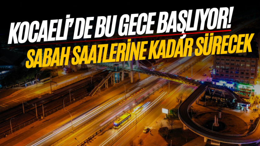 Kocaeli’de bu gece başlıyor! Sabah saatlerine kadar sürecek