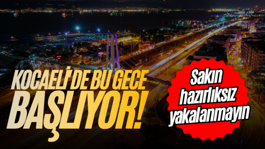 Kocaeli'de bu gece başlıyor! Sakın hazırlıksız yakalanmayın
