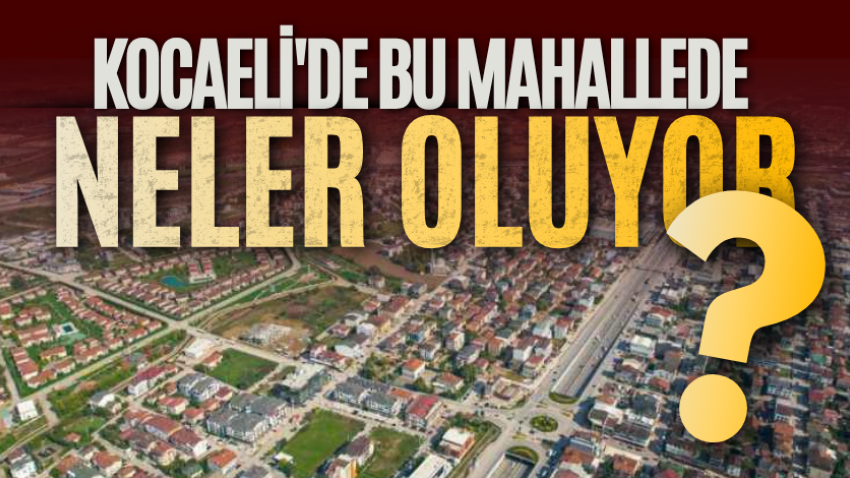 Kocaeli'de bu mahallede neler oluyor?