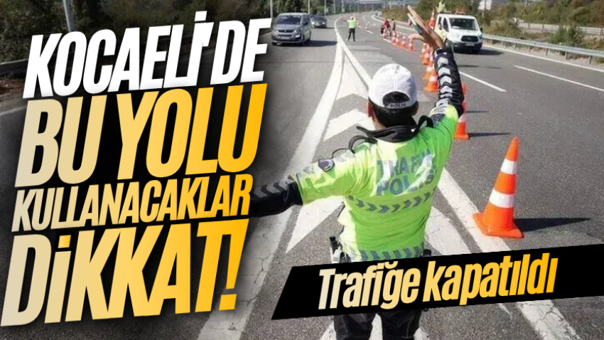Kocaeli'de bu yolu kullanacaklar dikkat! Trafiğe kapatıldı