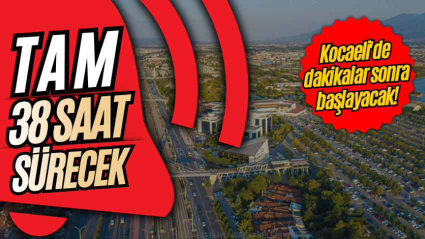 Kocaeli'de dakikalar sonra başlayacak! Tam 38 saat sürecek
