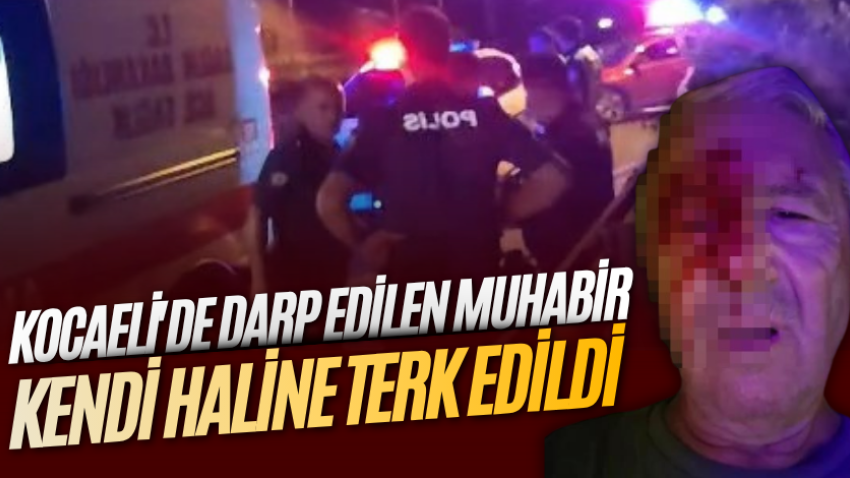 Kocaeli'de darp edilen muhabir kendi haline terk edildi
