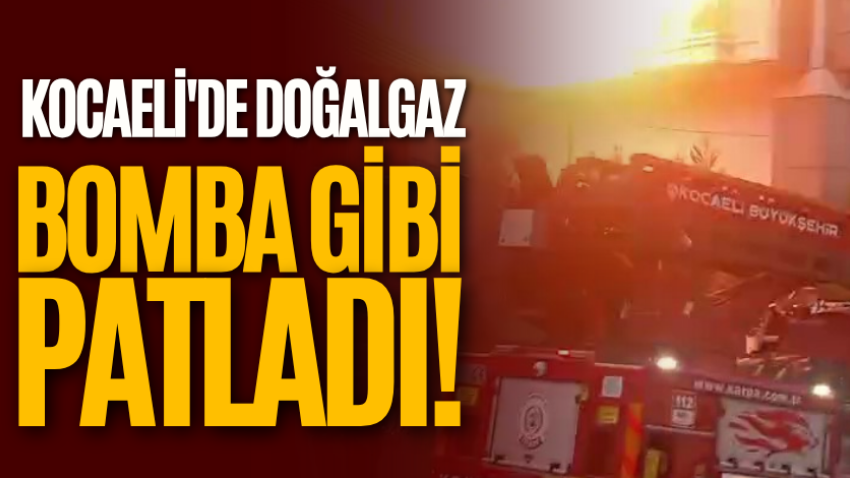 Kocaeli'de doğalgaz bomba gibi patladı! 