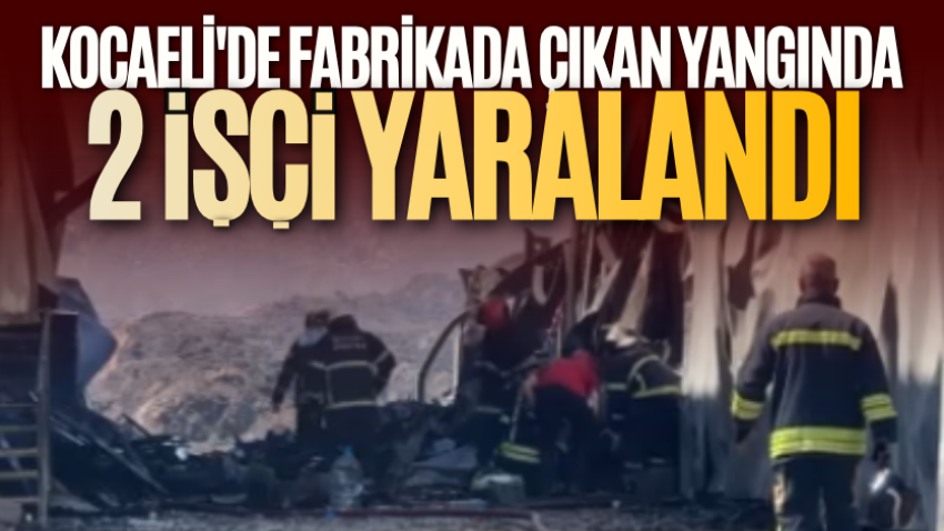 Kocaeli'de fabrikada çıkan yangında 2 işçi yaralandı