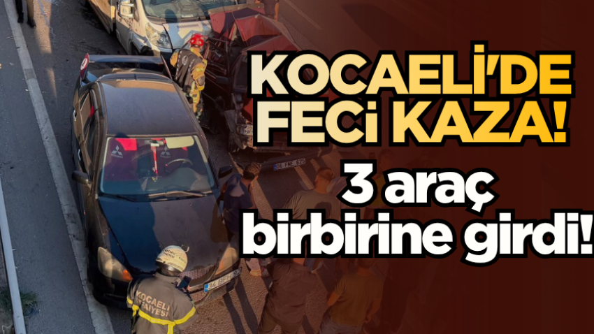 Kocaeli'de feci kaza! 3 araç birbirine girdi!
