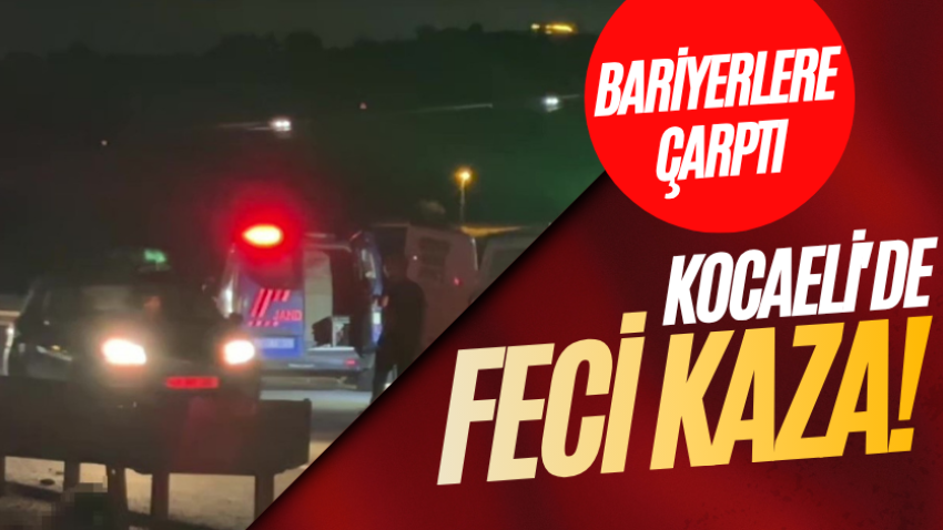 Kocaeli'de feci kaza! Bariyerlere çarptı