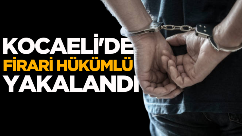 Kocaeli'de firari hükümlü yakalandı