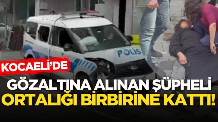 Kocaeli’de gözaltına alınan şüpheli ortalığı birbirine kattı!