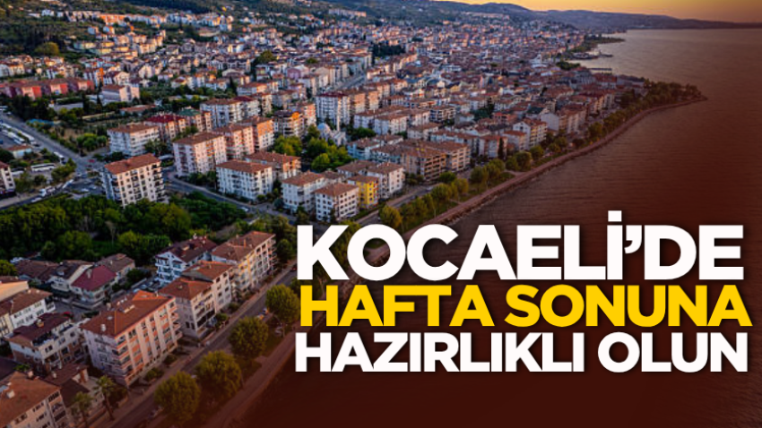 Kocaeli’de hafta sonu sürprizi! Hazırlıklı olun 
