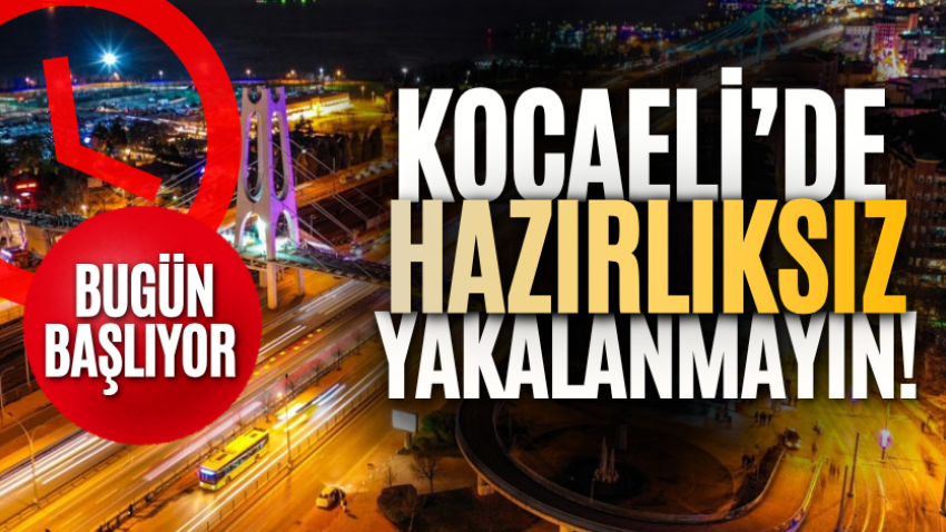 Kocaeli’de hazırlıksız yakalanmayın! Bugün başlıyor 