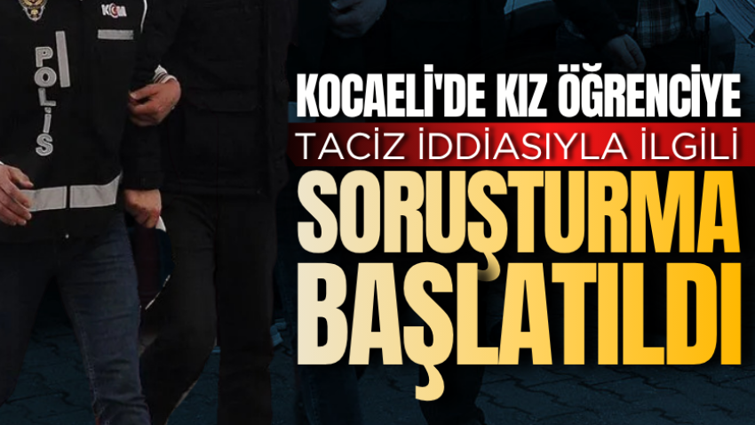 Kocaeli'de kız öğrenciye taciz iddiasıyla ilgili soruşturma başlatıldı
