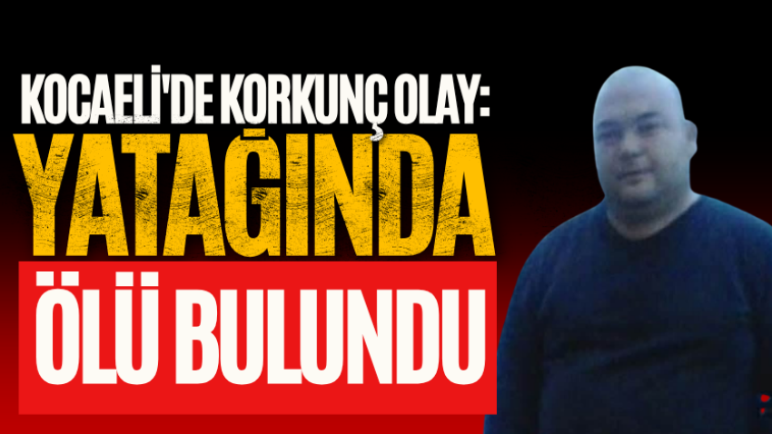 Kocaeli'de korkunç olay: Yatağında ölü bulundu! 
