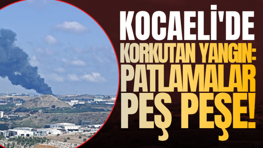 Kocaeli'de korkutan yangın: Patlamalar peş peşe! 