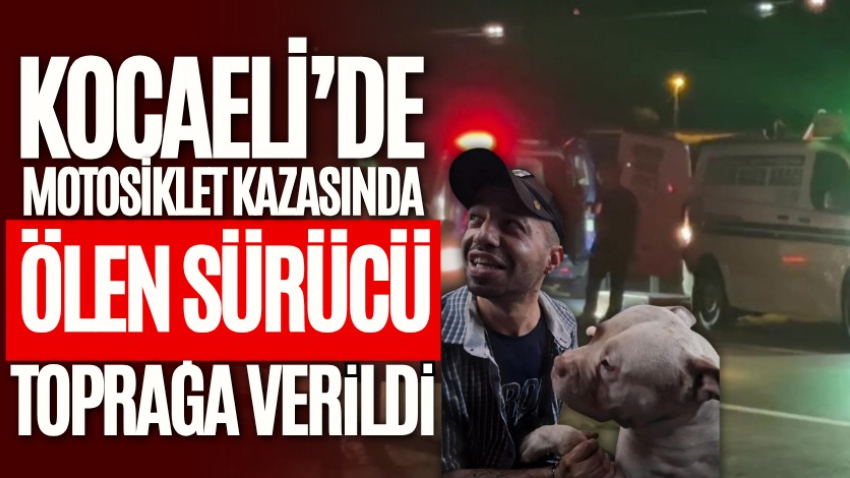Kocaeli'de motosiklet kazasında ölen sürücü toprağa verildi