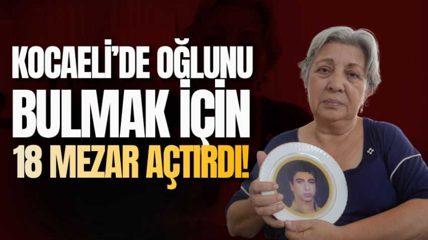 Kocaeli’de oğlunu bulmak için 18 mezar açtırdı!