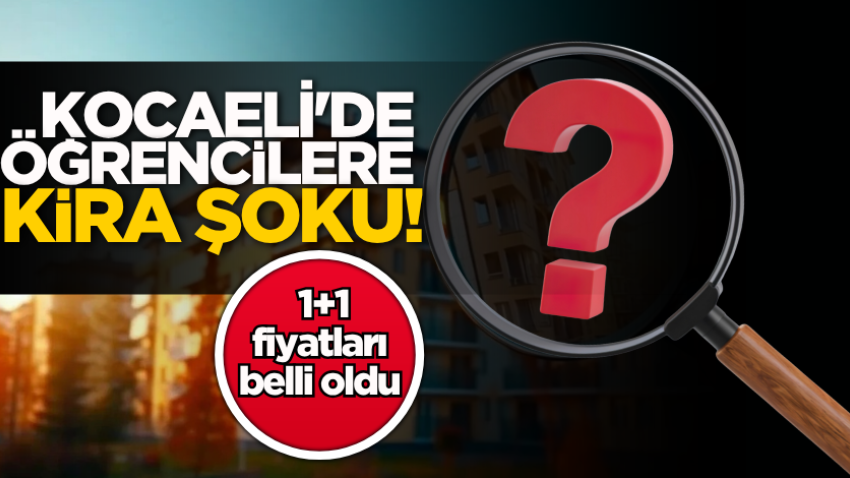 Kocaeli'de öğrencilere kira şoku! 1+1 fiyatları belli oldu 