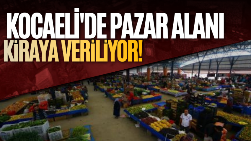 Kocaeli'de pazar alanı kiraya veriliyor!