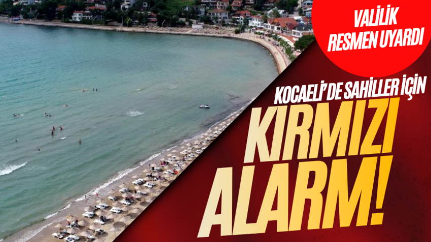Kocaeli’de sahiller için kırmızı alarm! Valilik resmen uyardı 