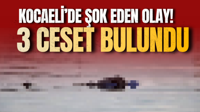 Kocaeli’de şok eden olay! 3 ceset bulundu