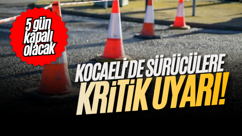 Kocaeli'de sürücülere kritik uyarı! 5 gün kapalı olacak 