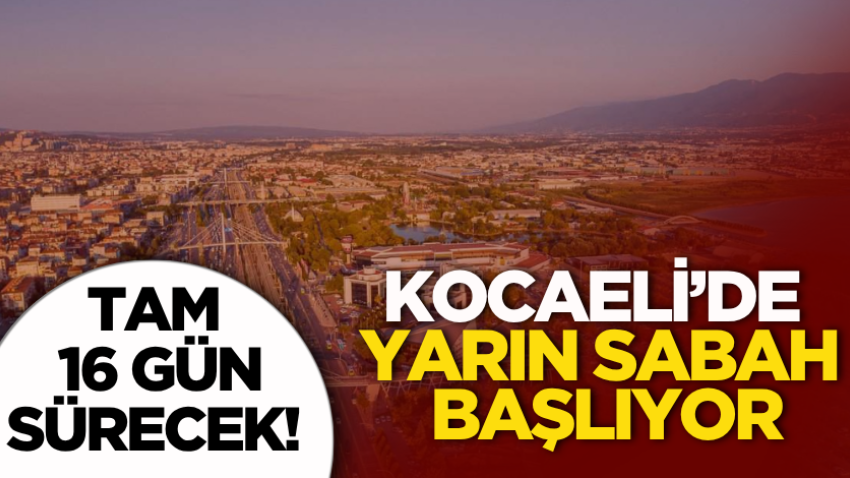 Kocaeli’de yarın sabah başlıyor, tam 16 gün sürecek!
