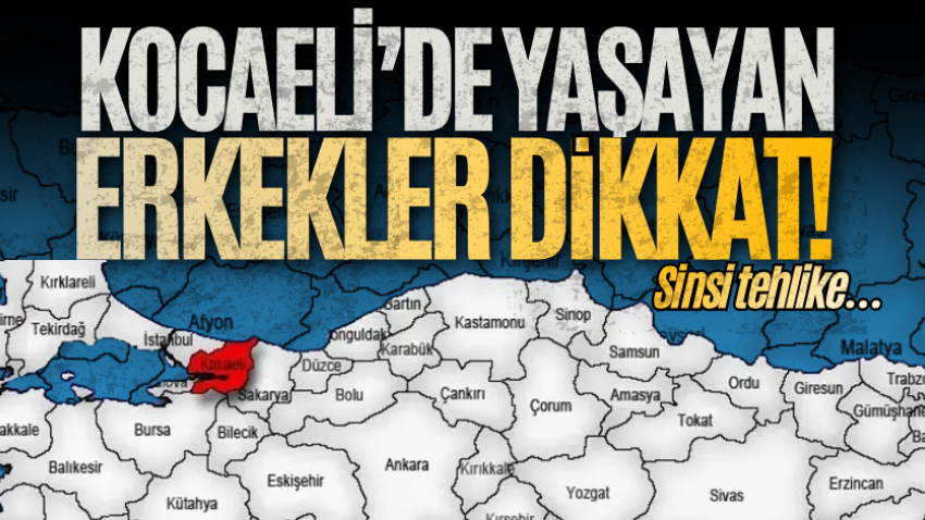 Kocaeli’de yaşayan erkekler dikkat! Sinsi tehlike…