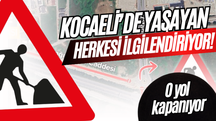 Kocaeli’de yaşayan herkesi ilgilendiriyor! O yol kapanıyor 