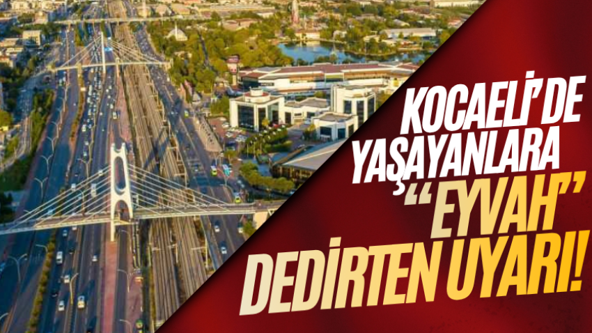 Kocaeli’de yaşayanlara “eyvah” dedirten uyarı!