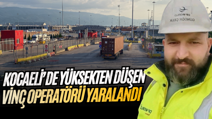 Kocaeli’de yüksekten düşen vinç operatörü yaralandı