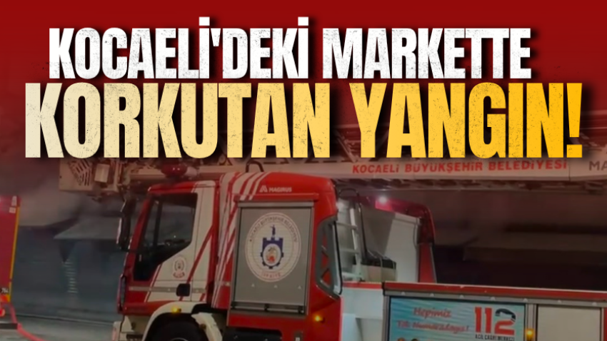 Kocaeli'deki markette korkutan yangın! 