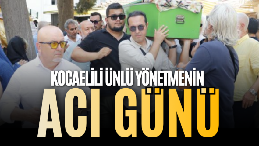 Kocaelili ünlü yönetmenin acı günü