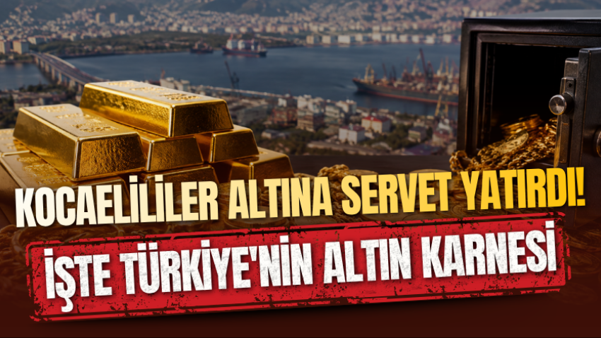 Kocaelililer altına servet yatırdı! İşte Türkiye'nin altın karnesi