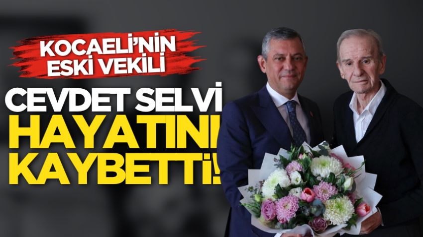 Kocaeli’nin eski vekili Cevdet Selvi hayatını kaybetti! 