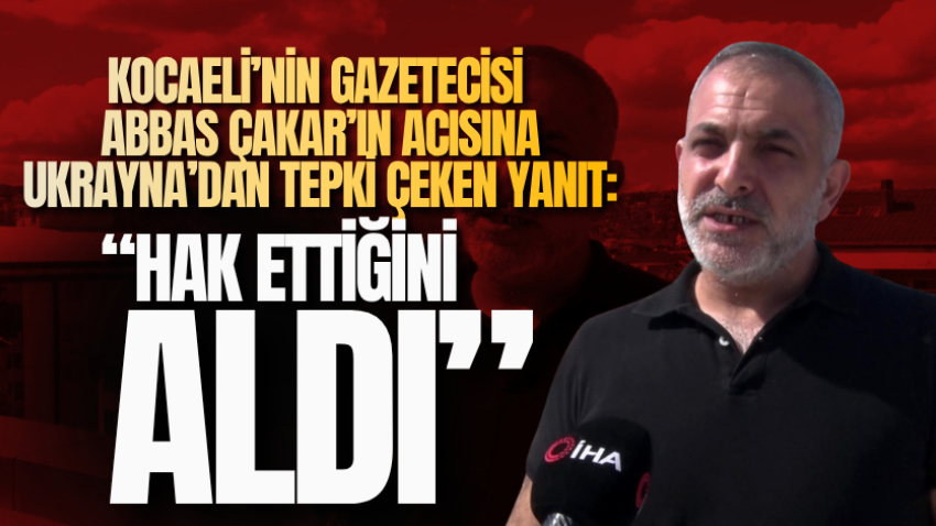 Kocaeli’nin gazetecisi Abbas Çakar’ın acısına Ukrayna’dan tepki çeken yanıt: “Hak ettiğini aldı”