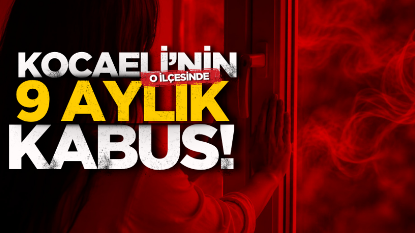 Kocaeli’nin o ilçesinde 9 aylık kabus!