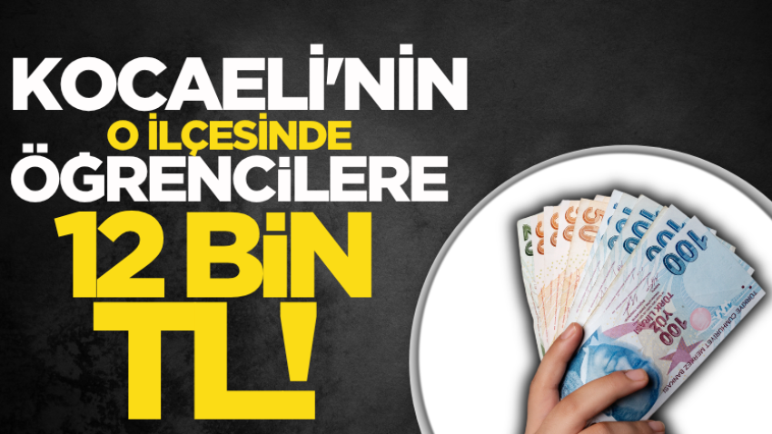 Kocaeli'nin o ilçesinde öğrencilere 12 bin TL!