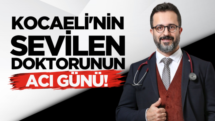 Kocaeli'nin sevilen doktorunun acı günü!