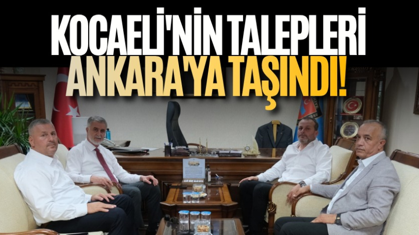 Kocaeli'nin talepleri Ankara'ya taşındı! 
